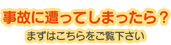 事故に遭ってしまったら？まずはこちらをご覧ください